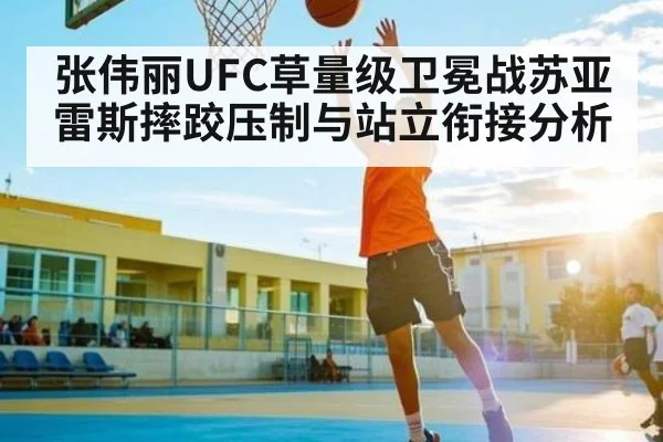 张伟丽UFC草量级卫冕战苏亚雷斯摔跤压制与站立衔接分析